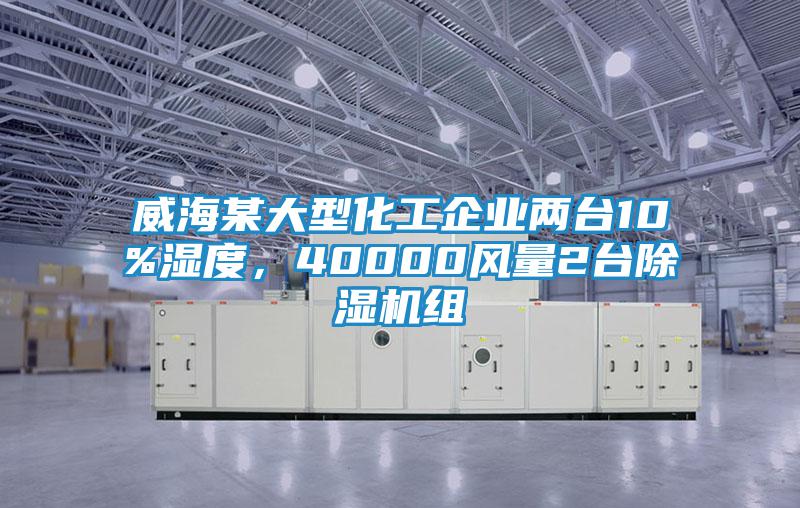 威海某大型化工企業(yè)兩臺10%濕度，40000風(fēng)量2臺除濕機組