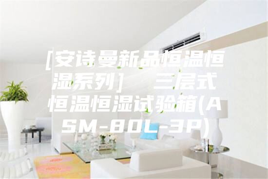 [安詩(shī)曼新品恒溫恒濕系列]  三層式恒溫恒濕試驗箱(ASM-80L-3P)
