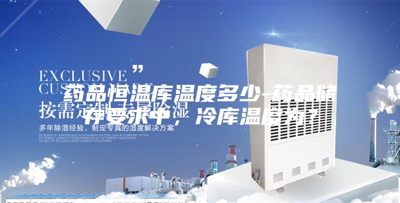 藥品恒溫庫溫度多少-藥品儲存要求中，冷庫溫度為？