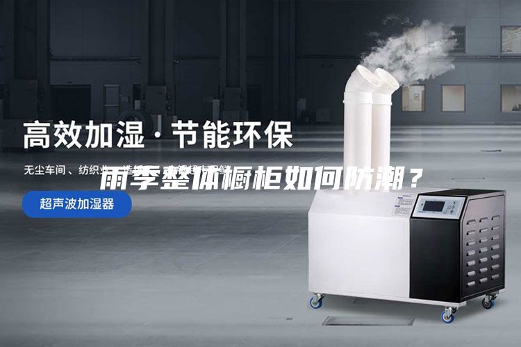 雨季整體櫥柜如何防潮？