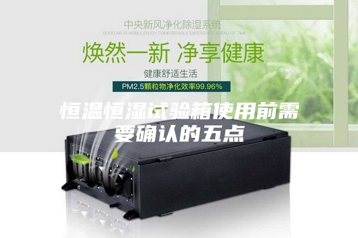 恒溫恒濕試驗箱使用前需要確認的五點(diǎn)