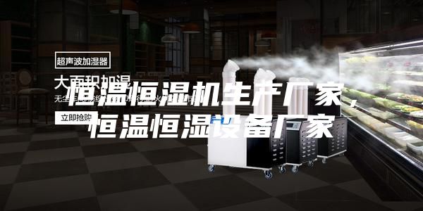 恒溫恒濕機生產(chǎn)廠(chǎng)家，恒溫恒濕設備廠(chǎng)家