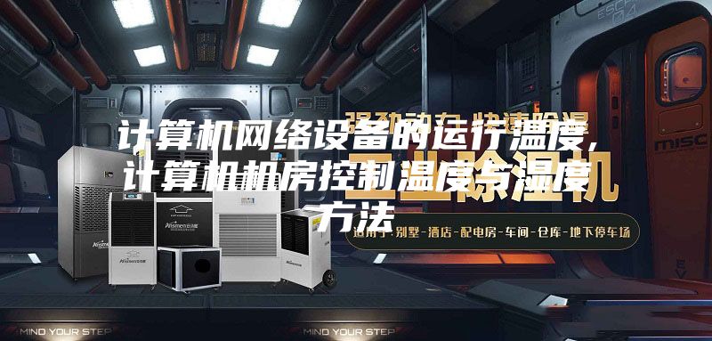 計算機網(wǎng)絡(luò )設備的運行溫度,計算機機房控制溫度與濕度方法