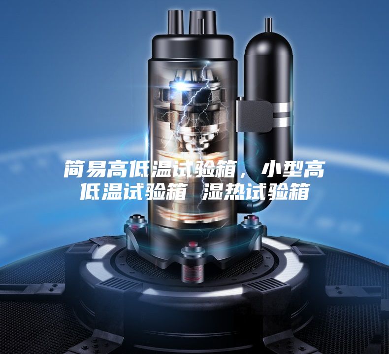 簡(jiǎn)易高低溫試驗箱，小型高低溫試驗箱 濕熱試驗箱