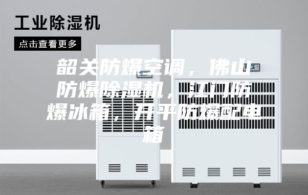 韶關(guān)防爆空調，佛山防爆除濕機，江門(mén)防爆冰箱，開(kāi)平防爆配電箱