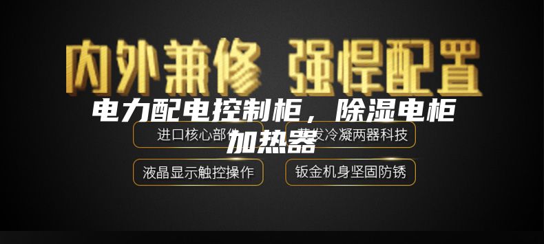 電力配電控制柜，除濕電柜加熱器