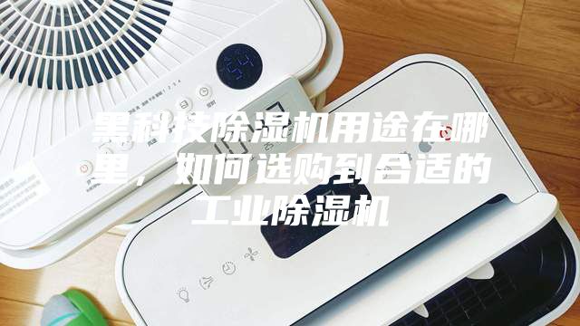 黑科技除濕機用途在哪里，如何選購到合適的工業(yè)除濕機