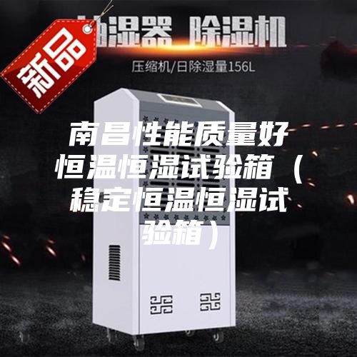 南昌性能質(zhì)量好恒溫恒濕試驗箱（穩定恒溫恒濕試驗箱）