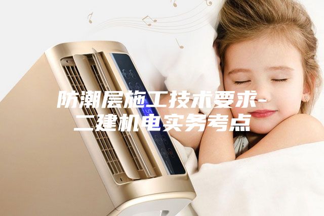 防潮層施工技術(shù)要求-二建機電實(shí)務(wù)考點(diǎn)