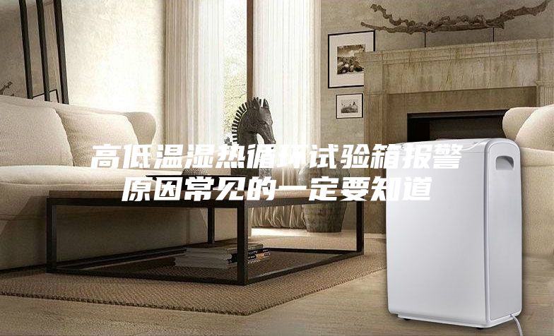 高低溫濕熱循環(huán)試驗箱報警原因常見(jiàn)的一定要知道