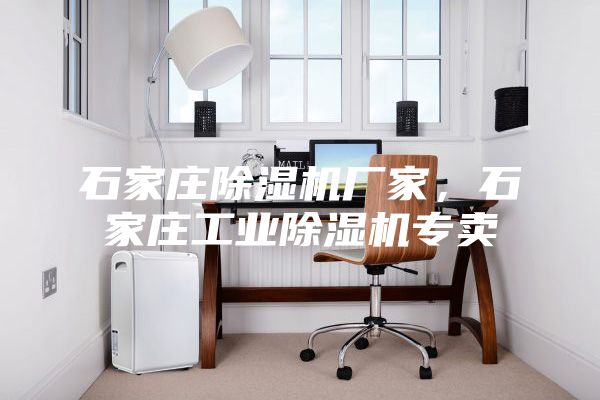 石家莊除濕機廠(chǎng)家，石家莊工業(yè)除濕機專(zhuān)賣(mài)