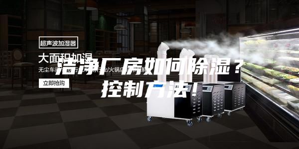潔凈廠(chǎng)房如何除濕？控制方法！
