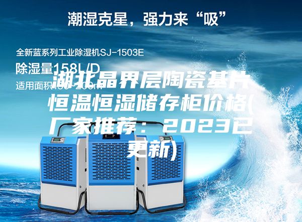 湖北晶界層陶瓷基片恒溫恒濕儲存柜價(jià)格(廠(chǎng)家推薦：2023已更新)