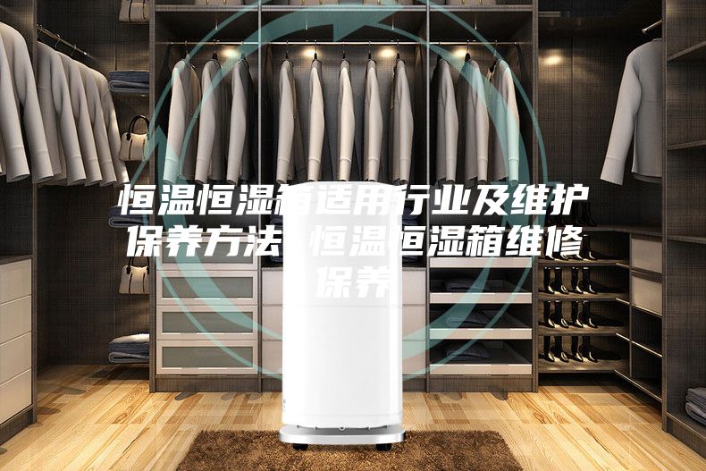 恒溫恒濕箱適用行業(yè)及維護保養方法 恒溫恒濕箱維修保養
