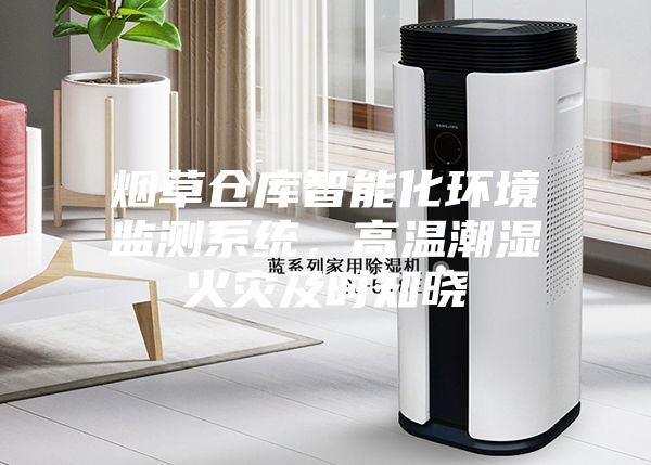煙草倉庫智能化環(huán)境監測系統，高溫潮濕火災及時(shí)知曉