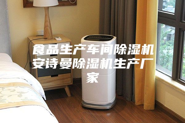 食品生產(chǎn)車(chē)間除濕機安詩(shī)曼除濕機生產(chǎn)廠(chǎng)家