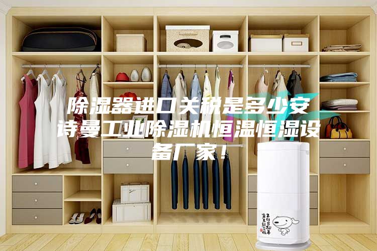 除濕器進(jìn)口關(guān)稅是多少安詩(shī)曼工業(yè)除濕機恒溫恒濕設備廠(chǎng)家！