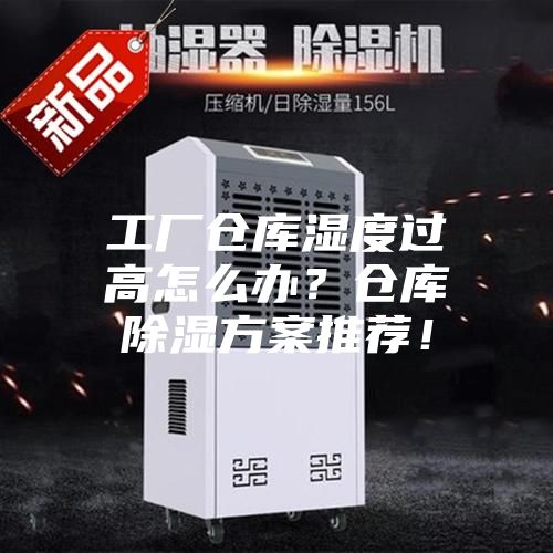 工廠(chǎng)倉庫濕度過(guò)高怎么辦？倉庫除濕方案推薦！