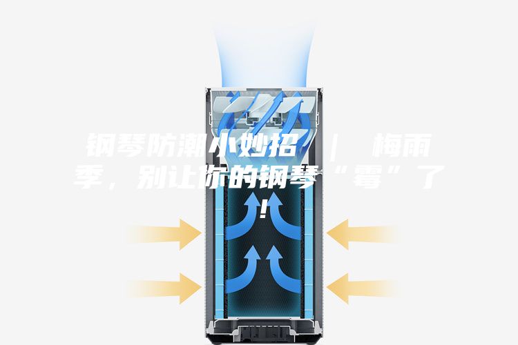 鋼琴防潮小妙招 ｜ 梅雨季，別讓你的鋼琴“霉”了！