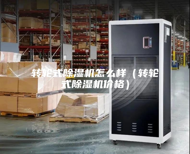 轉輪式除濕機怎么樣（轉輪式除濕機價(jià)格）