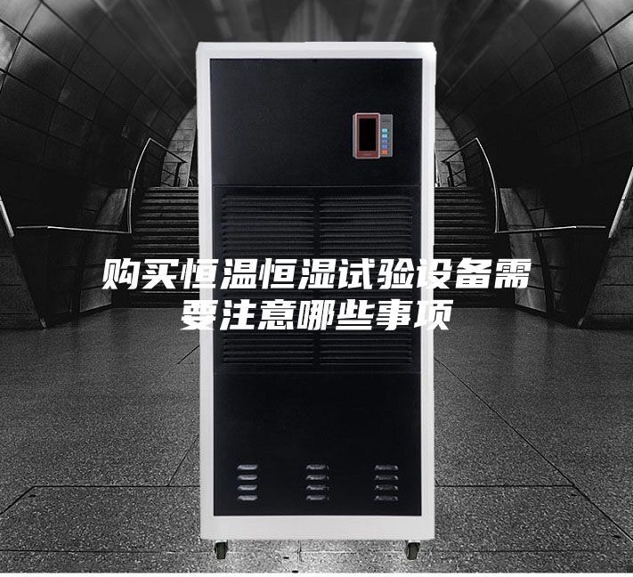 購買(mǎi)恒溫恒濕試驗設備需要注意哪些事項