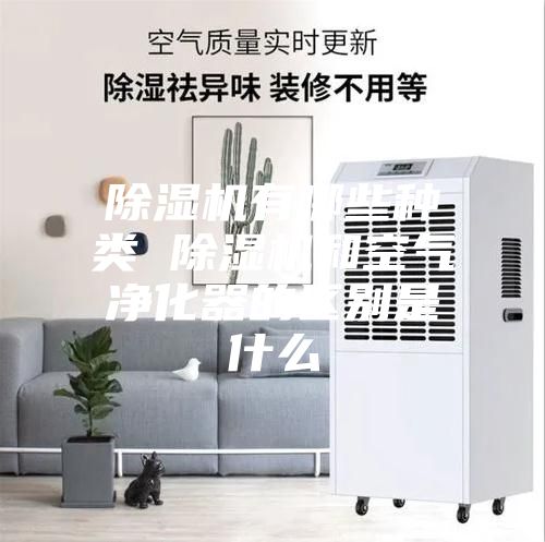 除濕機有哪些種類(lèi) 除濕機和空氣凈化器的區別是什么