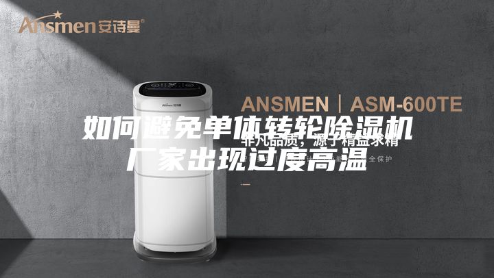 如何避免單體轉輪除濕機廠(chǎng)家出現過(guò)度高溫