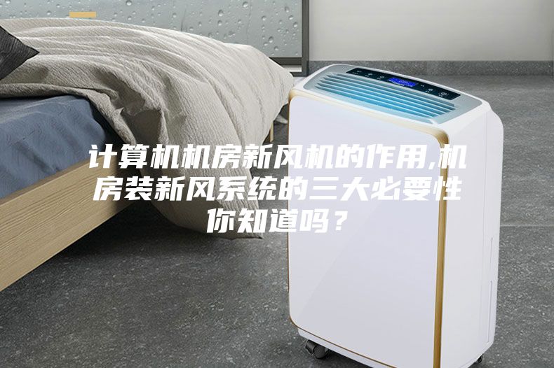 計算機機房新風(fēng)機的作用,機房裝新風(fēng)系統的三大必要性你知道嗎？