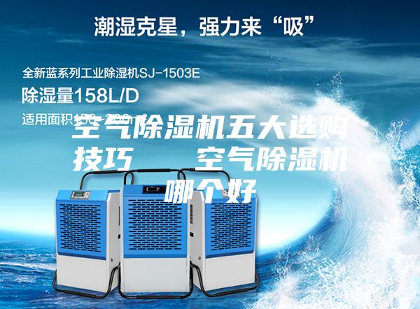 空氣除濕機五大選購技巧   空氣除濕機哪個(gè)好