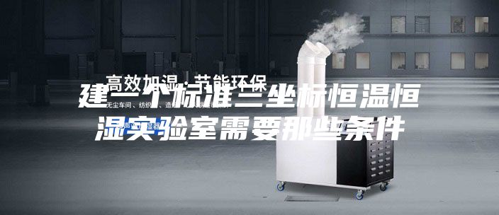 建一個(gè)標準三坐標恒溫恒濕實(shí)驗室需要那些條件