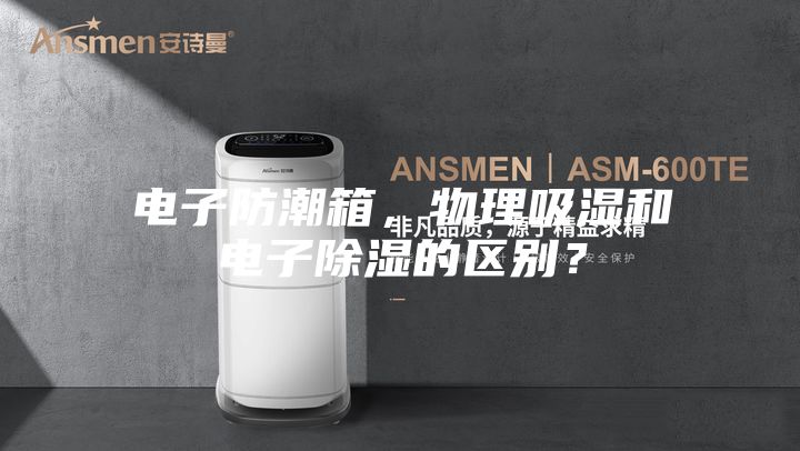 電子防潮箱，物理吸濕和電子除濕的區別？