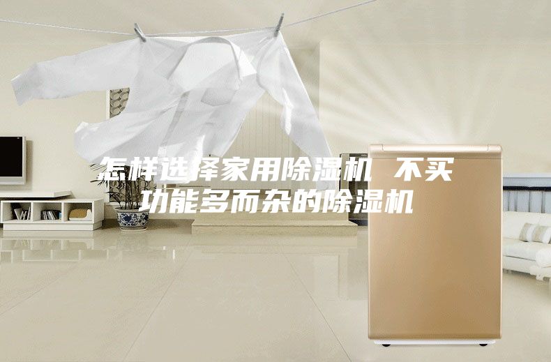 怎樣選擇家用除濕機 不買(mǎi)功能多而雜的除濕機