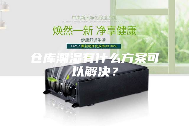倉庫潮濕有什么方案可以解決？