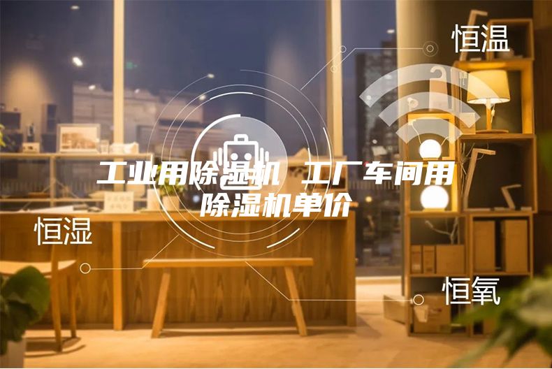 工業(yè)用除濕機 工廠(chǎng)車(chē)間用除濕機單價(jià)