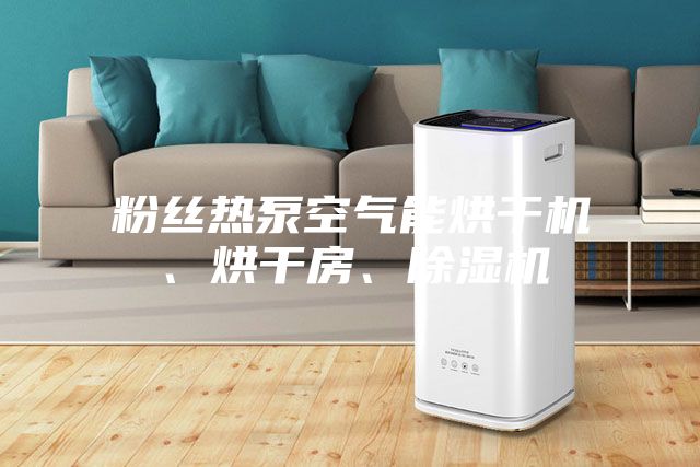 粉絲熱泵空氣能烘干機、烘干房、除濕機