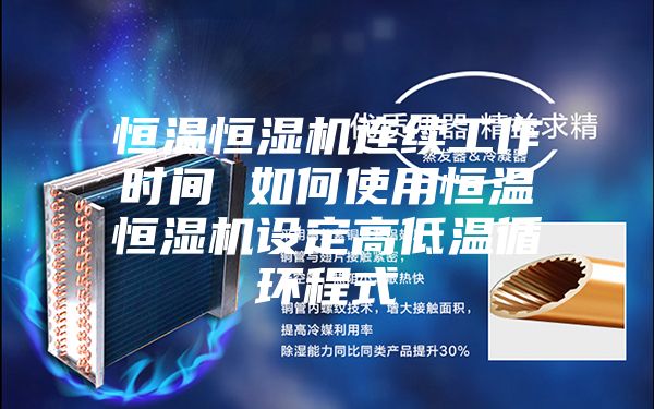 恒溫恒濕機連續工作時(shí)間 如何使用恒溫恒濕機設定高低溫循環(huán)程式