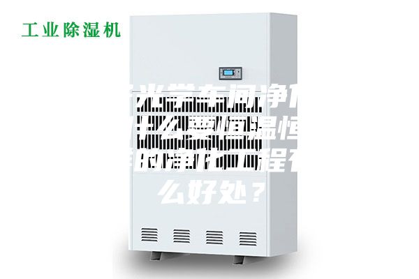 電子光學(xué)車(chē)間凈化工程為什么要恒溫恒濕？這樣的凈化工程有什么好處？
