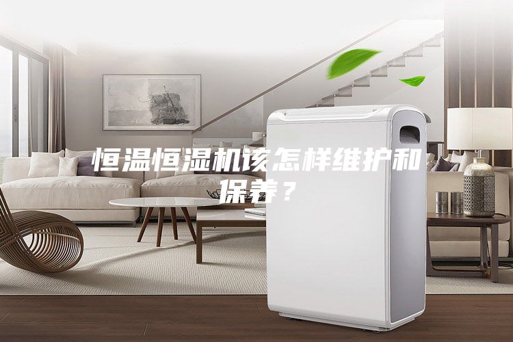 恒溫恒濕機該怎樣維護和保養？