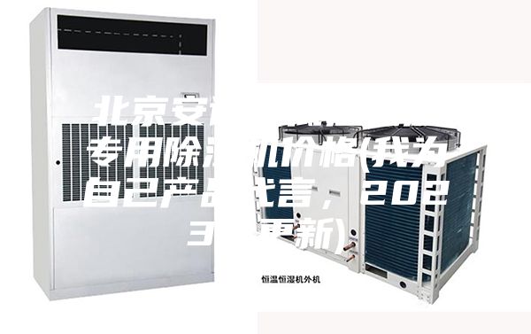 北京安詩(shī)曼低溫低濕專(zhuān)用除濕機價(jià)格(我為自己產(chǎn)品代言，2023已更新)