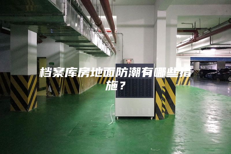 檔案庫房地面防潮有哪些措施？