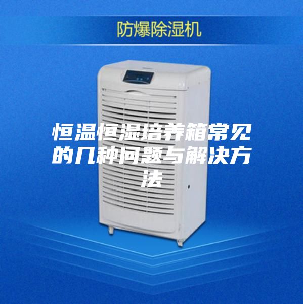 恒溫恒濕培養箱常見(jiàn)的幾種問(wèn)題與解決方法