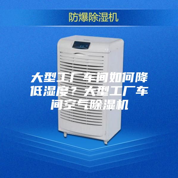 大型工廠(chǎng)車(chē)間如何降低濕度？大型工廠(chǎng)車(chē)間空氣除濕機