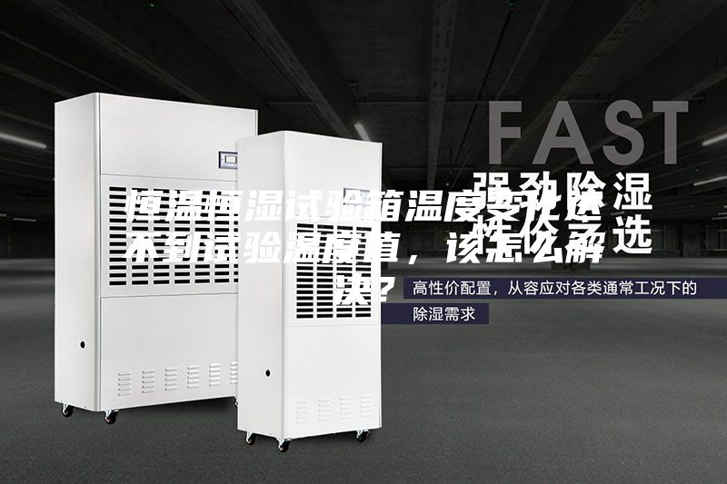 恒溫恒濕試驗箱溫度變化達不到試驗溫度值，該怎么解決？