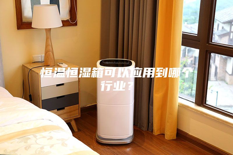 恒溫恒濕箱可以應用到哪個(gè)行業(yè)？