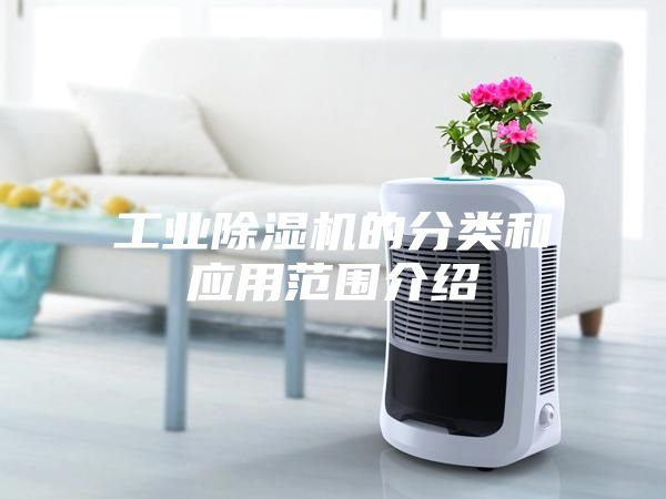 工業(yè)除濕機的分類(lèi)和應用范圍介紹
