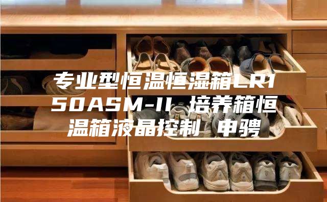 專(zhuān)業(yè)型恒溫恒濕箱LR150ASM-II 培養箱恒溫箱液晶控制 申騁