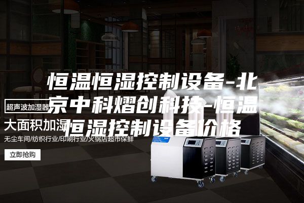恒溫恒濕控制設備-北京中科熠創(chuàng  )科技-恒溫恒濕控制設備價(jià)格