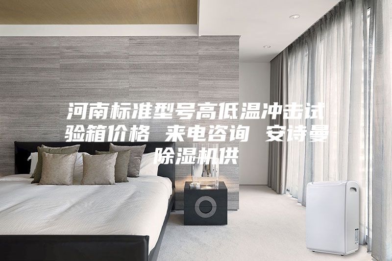 河南標準型號高低溫沖擊試驗箱價(jià)格 來(lái)電咨詢(xún) 安詩(shī)曼除濕機供