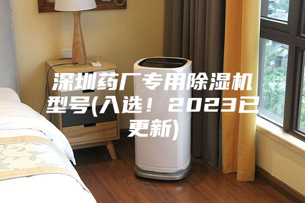 深圳藥廠(chǎng)專(zhuān)用除濕機型號(入選！2023已更新)