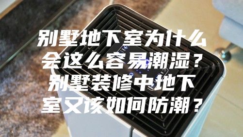 別墅地下室為什么會(huì )這么容易潮濕？別墅裝修中地下室又該如何防潮？